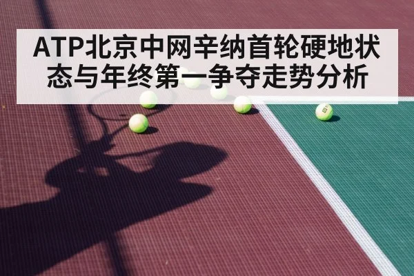 ATP北京中网辛纳首轮硬地状态与年终第一争夺走势分析