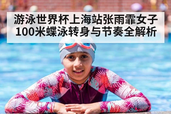 游泳世界杯上海站张雨霏女子100米蝶泳转身与节奏全解析