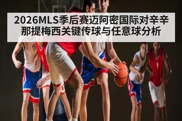 2026MLS季后赛迈阿密国际对辛辛那提梅西关键传球与任意球分析